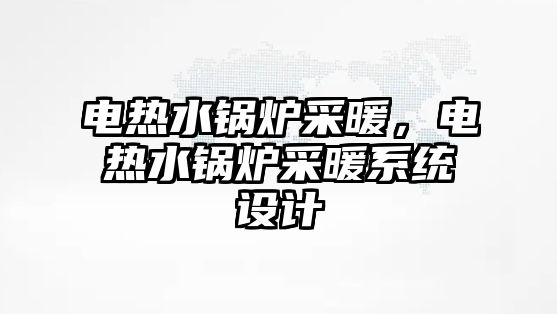 電熱水鍋爐采暖，電熱水鍋爐采暖系統(tǒng)設(shè)計