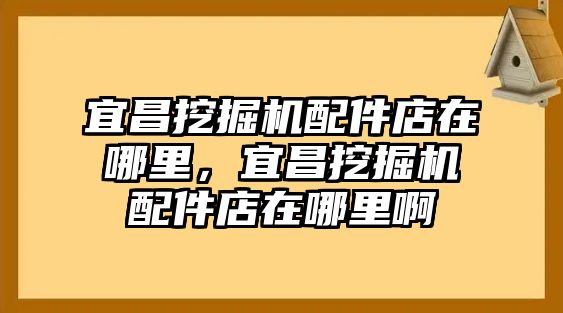 宜昌挖掘機(jī)配件店在哪里，宜昌挖掘機(jī)配件店在哪里啊