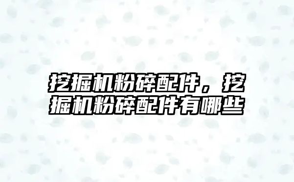 挖掘機粉碎配件，挖掘機粉碎配件有哪些