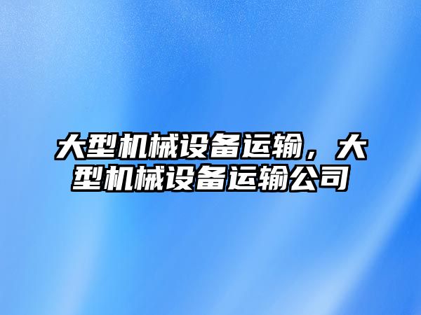 大型機械設備運輸，大型機械設備運輸公司