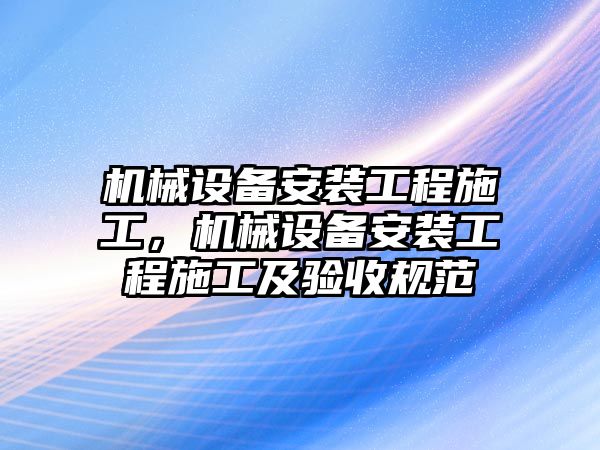 機械設(shè)備安裝工程施工，機械設(shè)備安裝工程施工及驗收規(guī)范