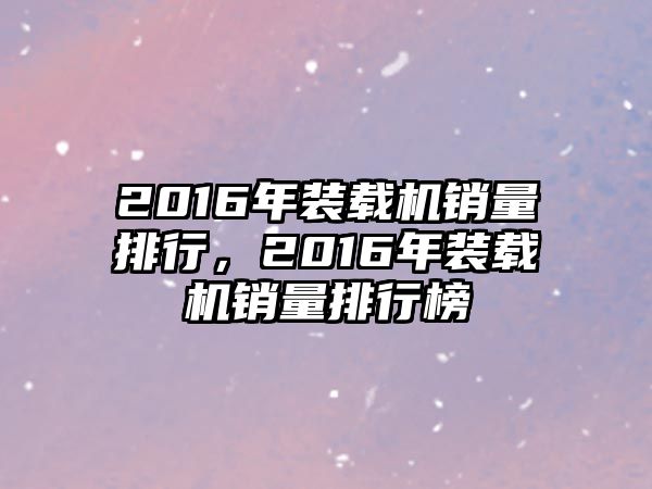 2016年裝載機銷量排行，2016年裝載機銷量排行榜