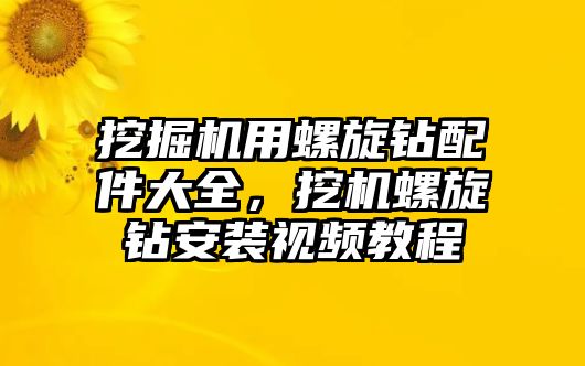 挖掘機(jī)用螺旋鉆配件大全，挖機(jī)螺旋鉆安裝視頻教程