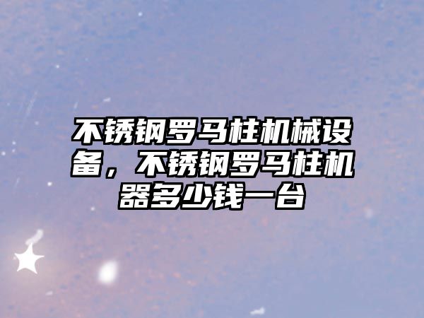 不銹鋼羅馬柱機械設(shè)備，不銹鋼羅馬柱機器多少錢一臺