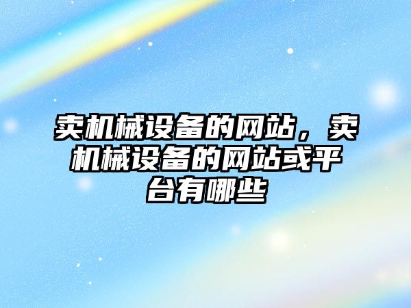 賣機械設備的網站，賣機械設備的網站或平臺有哪些