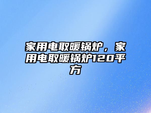 家用電取暖鍋爐，家用電取暖鍋爐120平方