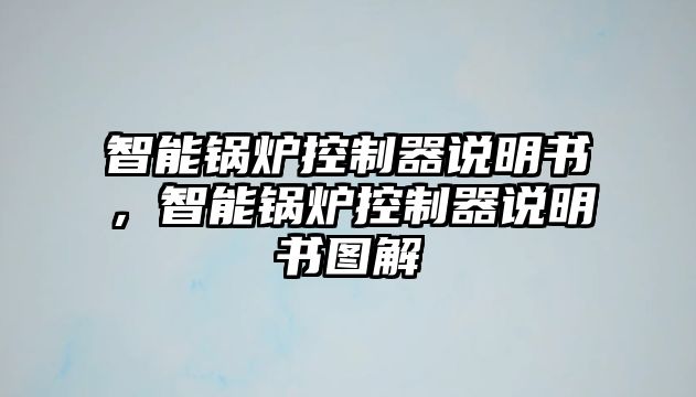 智能鍋爐控制器說(shuō)明書，智能鍋爐控制器說(shuō)明書圖解