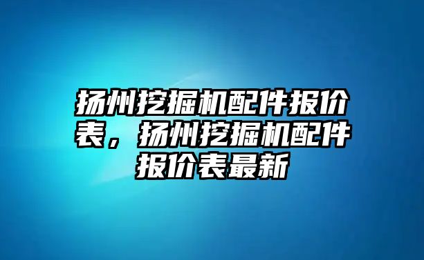 揚州挖掘機配件報價表，揚州挖掘機配件報價表最新