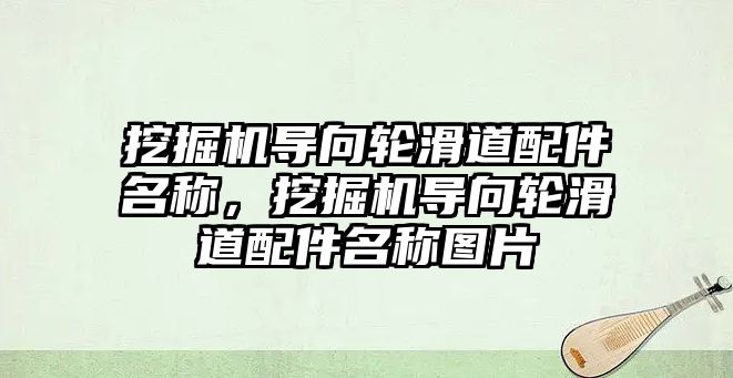 挖掘機導向輪滑道配件名稱，挖掘機導向輪滑道配件名稱圖片