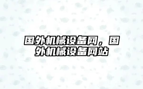 國外機械設(shè)備網(wǎng)，國外機械設(shè)備網(wǎng)站