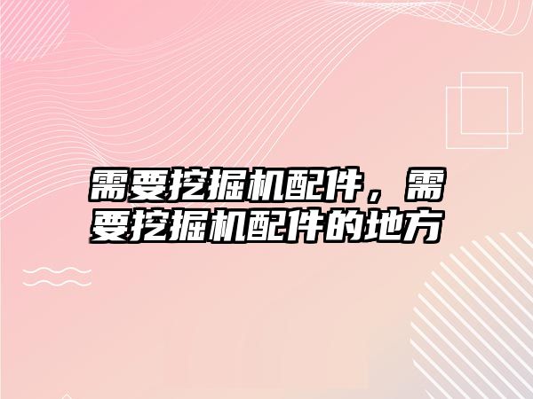 需要挖掘機(jī)配件，需要挖掘機(jī)配件的地方