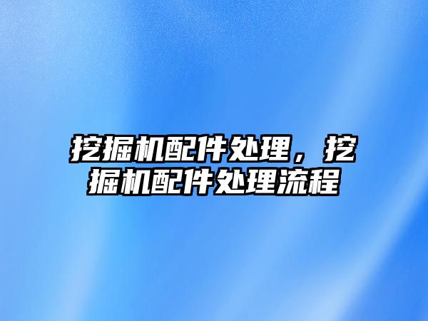 挖掘機配件處理，挖掘機配件處理流程