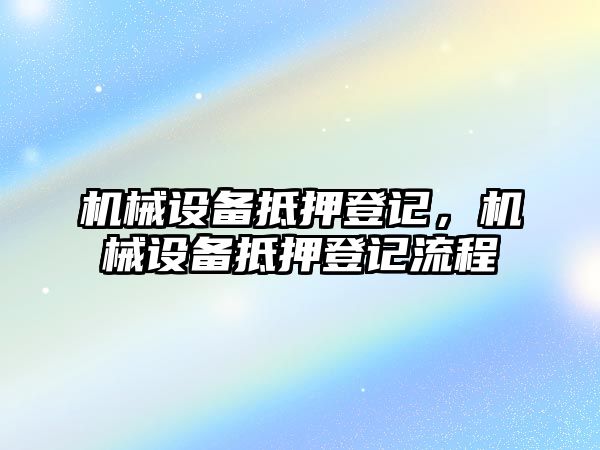 機(jī)械設(shè)備抵押登記，機(jī)械設(shè)備抵押登記流程