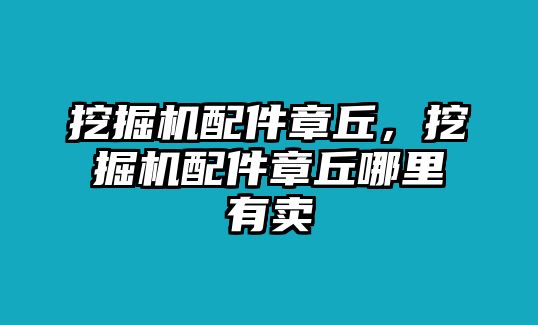 挖掘機(jī)配件章丘，挖掘機(jī)配件章丘哪里有賣