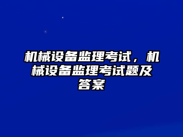 機械設備監(jiān)理考試，機械設備監(jiān)理考試題及答案