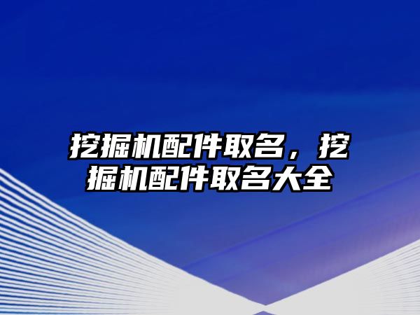 挖掘機配件取名，挖掘機配件取名大全