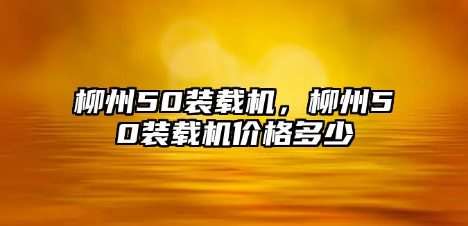 柳州50裝載機，柳州50裝載機價格多少