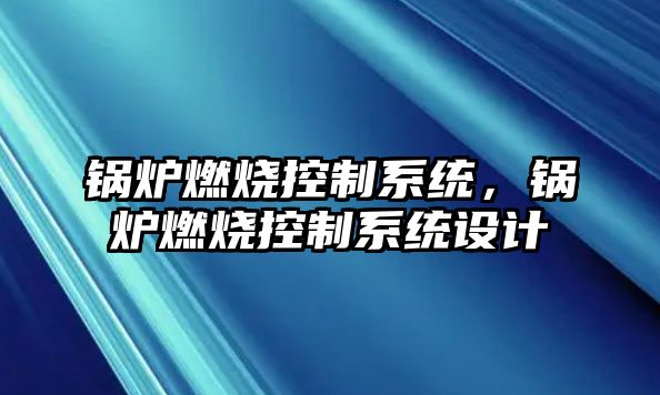 鍋爐燃燒控制系統(tǒng)，鍋爐燃燒控制系統(tǒng)設(shè)計