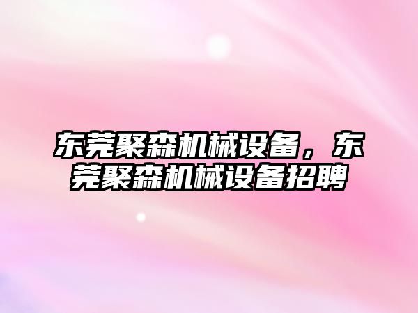 東莞聚森機械設備，東莞聚森機械設備招聘