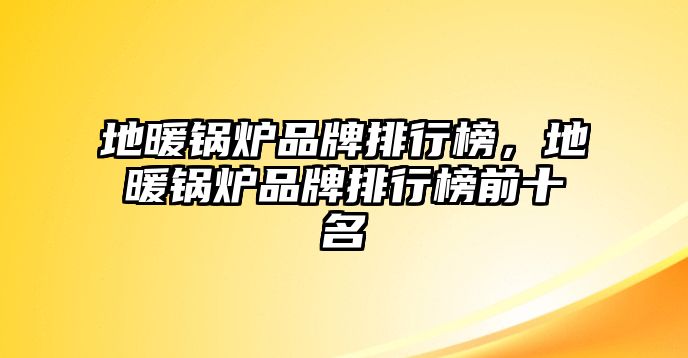 地暖鍋爐品牌排行榜，地暖鍋爐品牌排行榜前十名