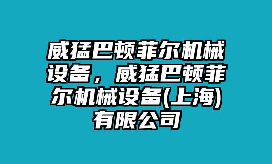 威猛巴頓菲爾機(jī)械設(shè)備，威猛巴頓菲爾機(jī)械設(shè)備(上海)有限公司