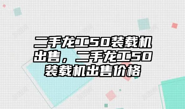 二手龍工50裝載機出售，二手龍工50裝載機出售價格