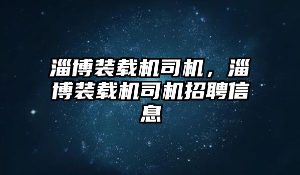 淄博裝載機(jī)司機(jī)，淄博裝載機(jī)司機(jī)招聘信息