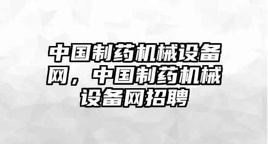 中國制藥機械設(shè)備網(wǎng)，中國制藥機械設(shè)備網(wǎng)招聘