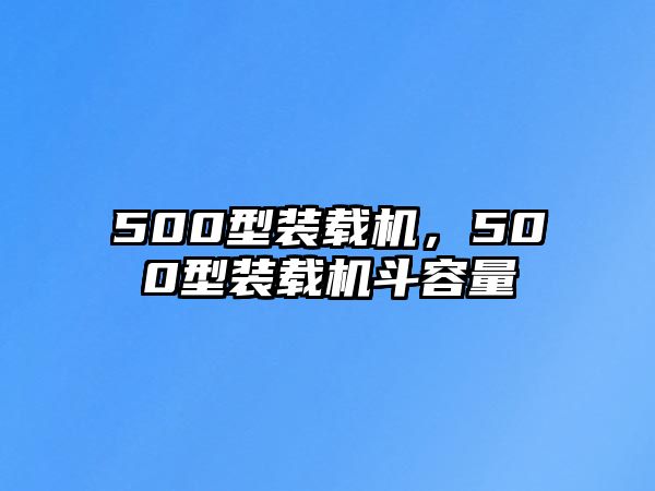 500型裝載機(jī)，500型裝載機(jī)斗容量