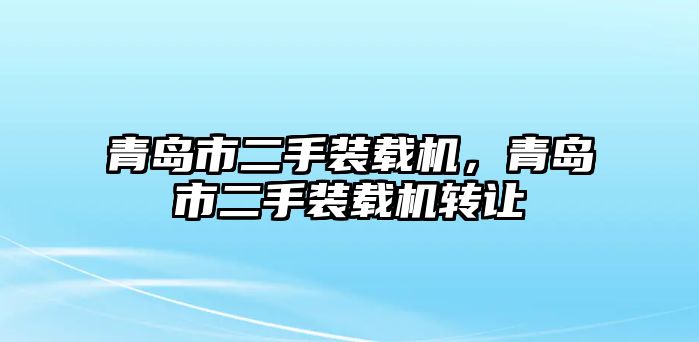 青島市二手裝載機，青島市二手裝載機轉(zhuǎn)讓