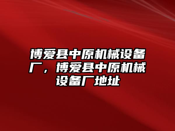 博愛縣中原機(jī)械設(shè)備廠，博愛縣中原機(jī)械設(shè)備廠地址