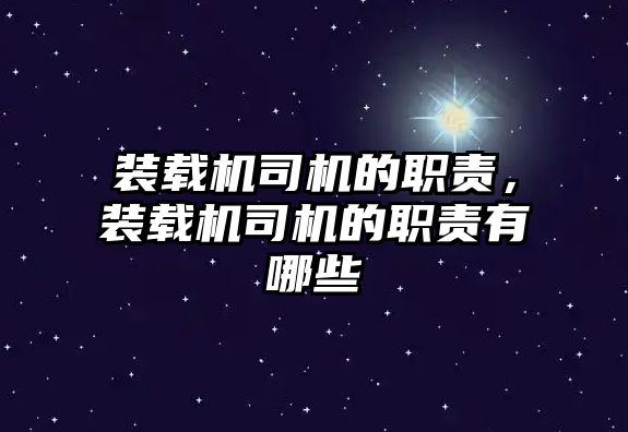 裝載機(jī)司機(jī)的職責(zé)，裝載機(jī)司機(jī)的職責(zé)有哪些