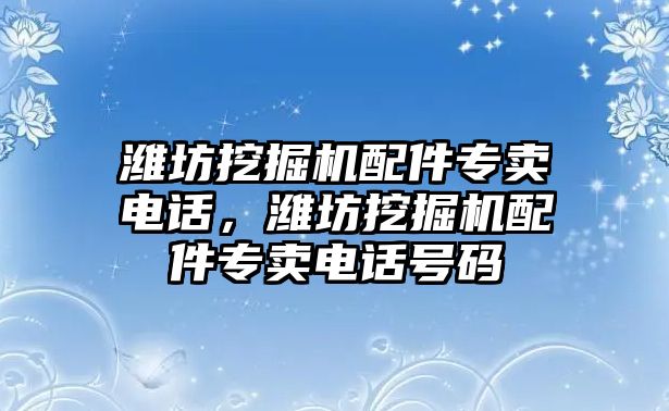 濰坊挖掘機(jī)配件專賣電話，濰坊挖掘機(jī)配件專賣電話號(hào)碼