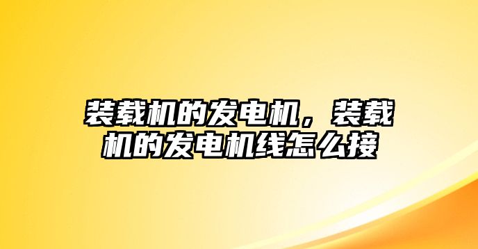 裝載機(jī)的發(fā)電機(jī)，裝載機(jī)的發(fā)電機(jī)線怎么接