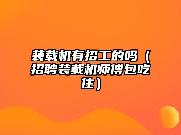 裝載機有招工的嗎（招聘裝載機師傅包吃?。?/>	
								</i>
								<p class=