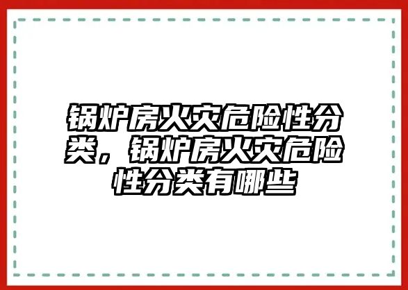 鍋爐房火災(zāi)危險性分類，鍋爐房火災(zāi)危險性分類有哪些