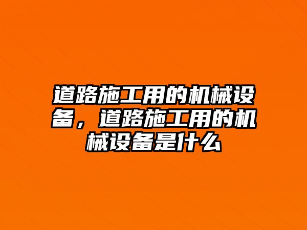 道路施工用的機械設備，道路施工用的機械設備是什么