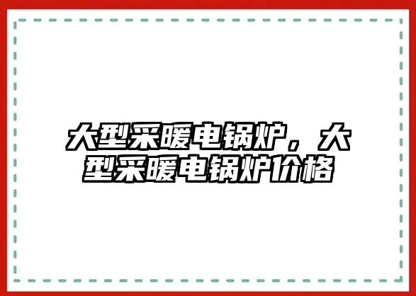 大型采暖電鍋爐，大型采暖電鍋爐價(jià)格