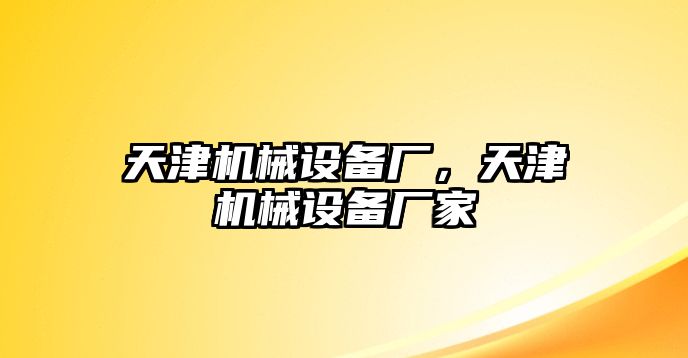 天津機(jī)械設(shè)備廠，天津機(jī)械設(shè)備廠家