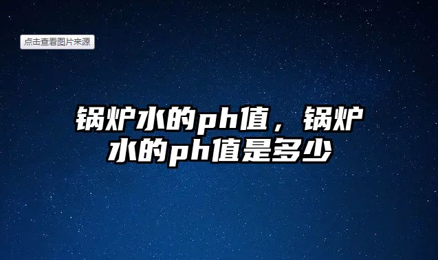 鍋爐水的ph值，鍋爐水的ph值是多少