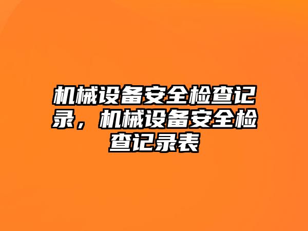 機(jī)械設(shè)備安全檢查記錄，機(jī)械設(shè)備安全檢查記錄表