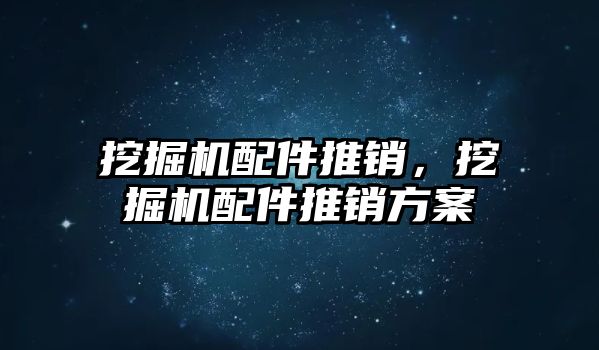 挖掘機配件推銷，挖掘機配件推銷方案