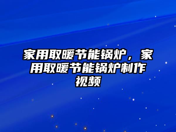 家用取暖節(jié)能鍋爐，家用取暖節(jié)能鍋爐制作視頻