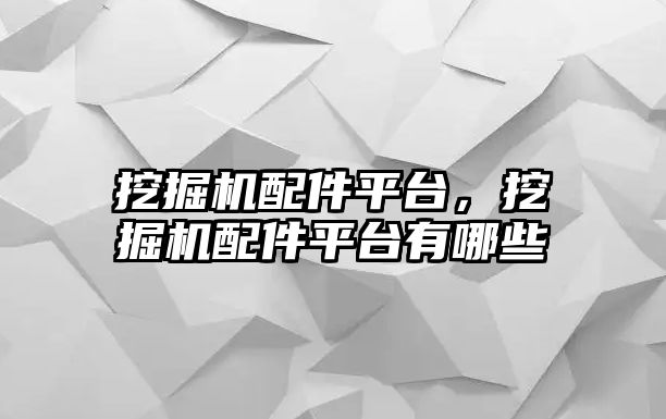 挖掘機配件平臺，挖掘機配件平臺有哪些