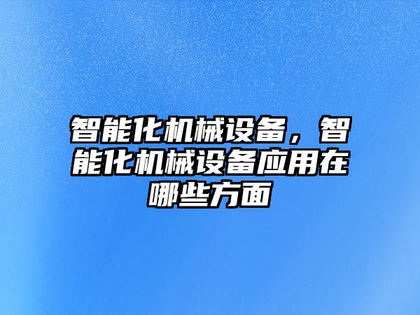 智能化機械設備，智能化機械設備應用在哪些方面