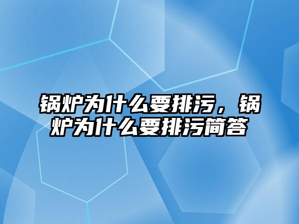 鍋爐為什么要排污，鍋爐為什么要排污簡(jiǎn)答