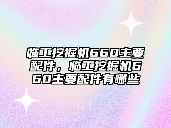 臨工挖掘機(jī)660主要配件，臨工挖掘機(jī)660主要配件有哪些