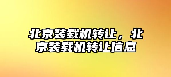 北京裝載機轉讓，北京裝載機轉讓信息