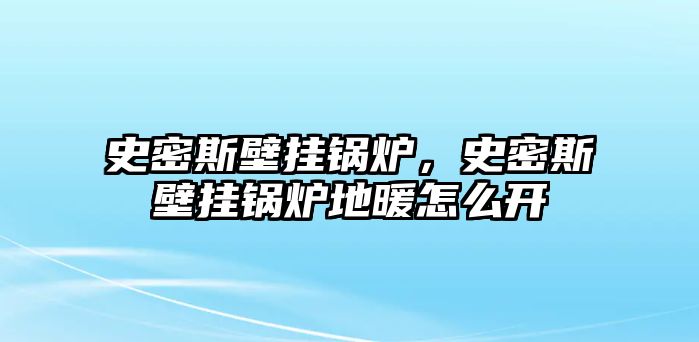 史密斯壁掛鍋爐，史密斯壁掛鍋爐地暖怎么開(kāi)