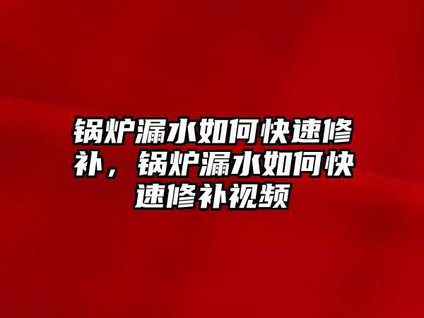 鍋爐漏水如何快速修補(bǔ)，鍋爐漏水如何快速修補(bǔ)視頻